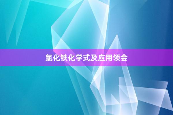 氯化铁化学式及应用领会