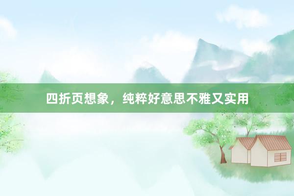 四折页想象，纯粹好意思不雅又实用